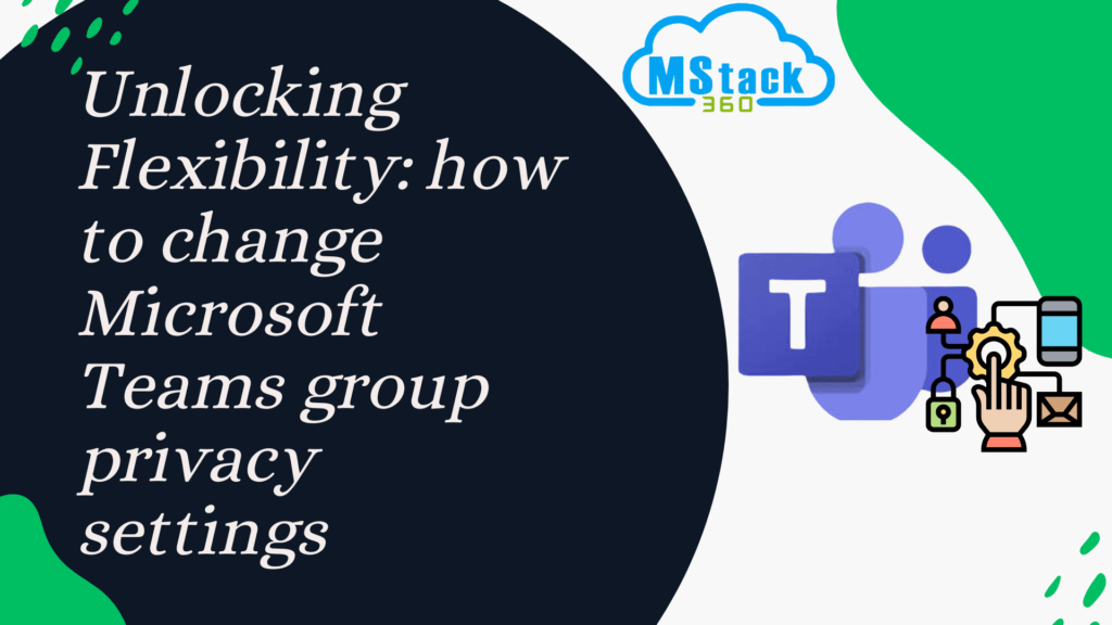 Unlocking Flexibility: how to change Microsoft Teams group privacy settings